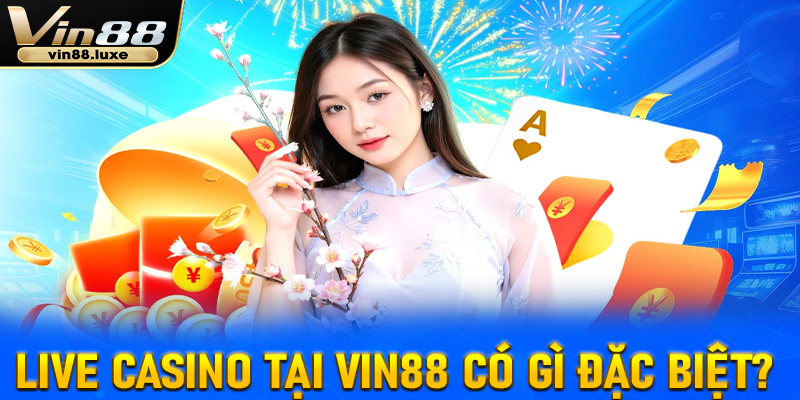 Live casino tại Vin88 có gì đặc biệt?