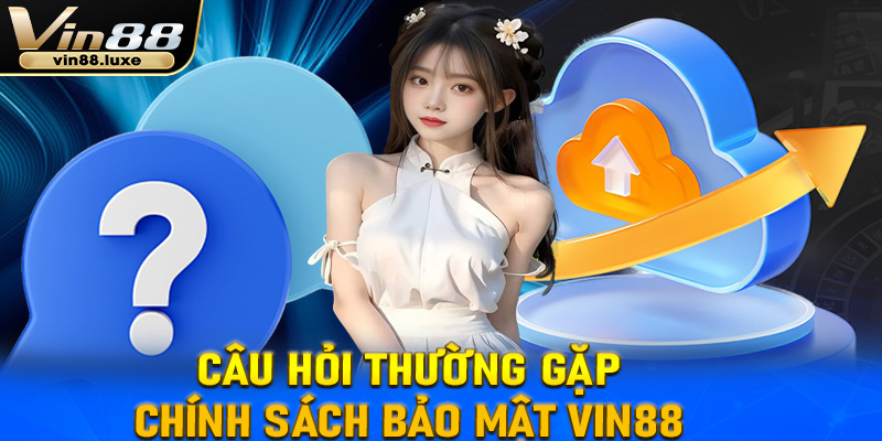 FAQ - Các câu hỏi thường gặp về chính sách bảo mật Vin88