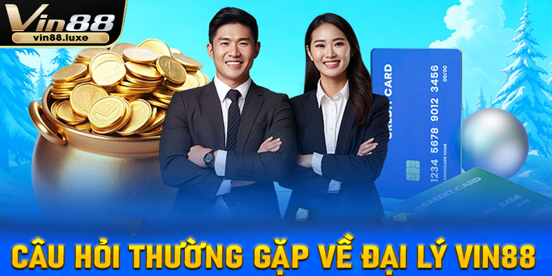 FAQ - Một số giải đáp các câu hỏi thường gặp về đại lý Vin88