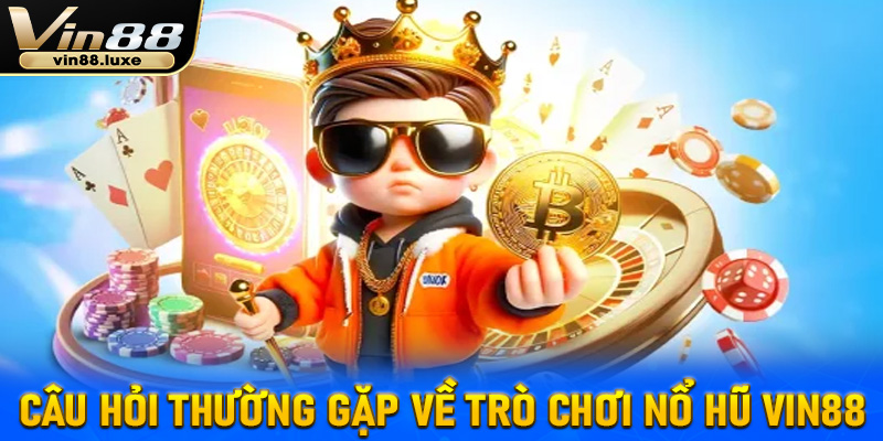 Nổ hũ Vin88 - Một số câu hỏi thường gặp về trò chơi