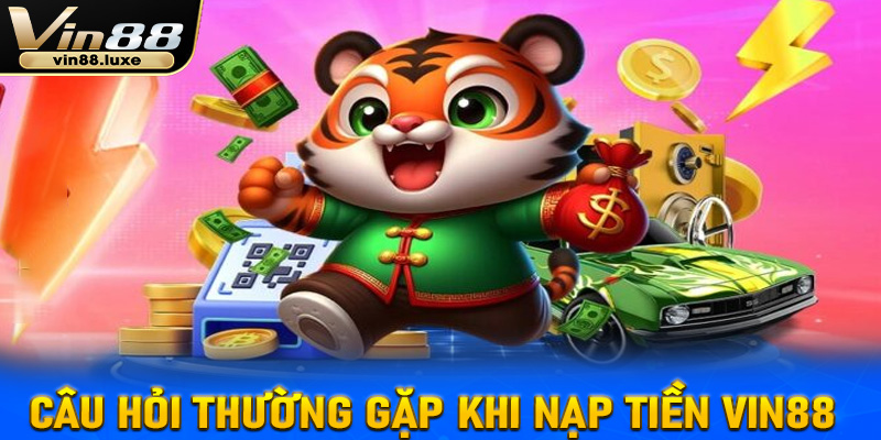 FAQs - Các câu hỏi thường gặp khi anh em nạp tiền vin88 