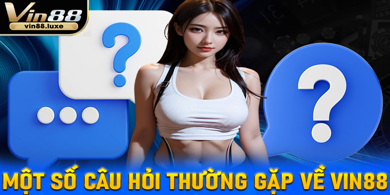 FAQ - Một số câu hỏi thường gặp về Vin88